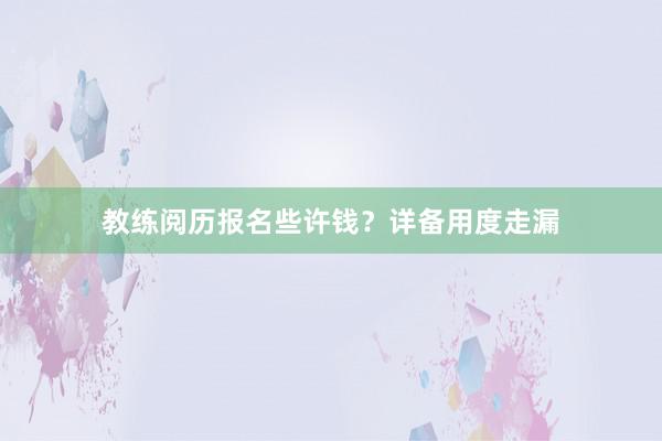 教练阅历报名些许钱？详备用度走漏