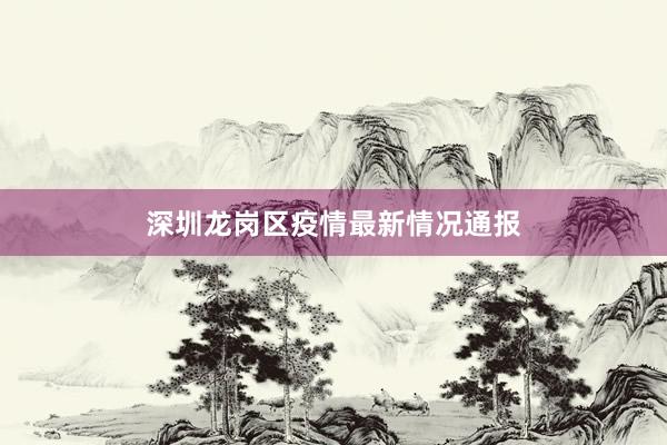 深圳龙岗区疫情最新情况通报