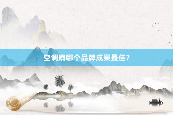 空调扇哪个品牌成果最佳？