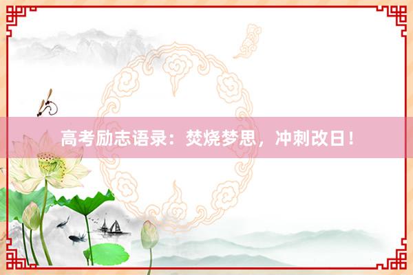 高考励志语录：焚烧梦思，冲刺改日！