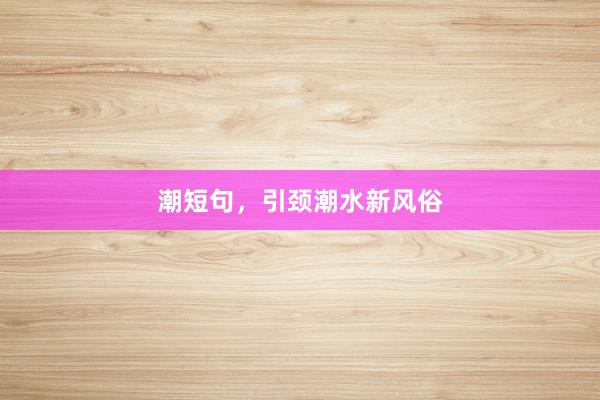 潮短句，引颈潮水新风俗