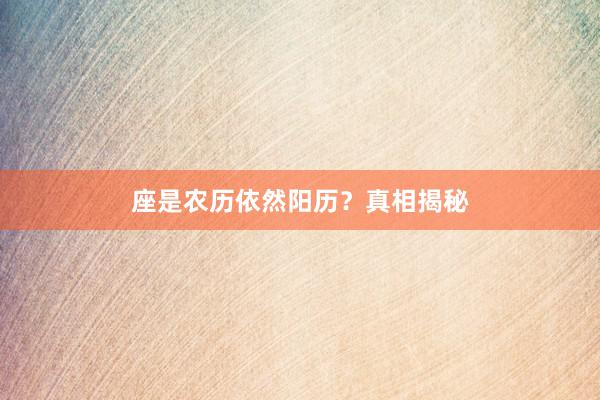 座是农历依然阳历？真相揭秘