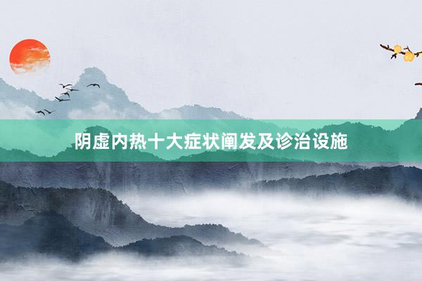 阴虚内热十大症状阐发及诊治设施