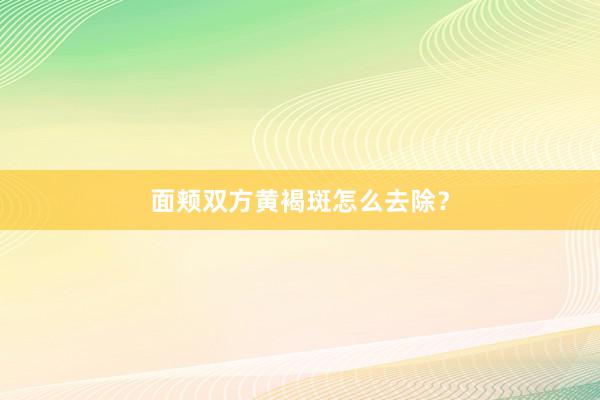 面颊双方黄褐斑怎么去除?