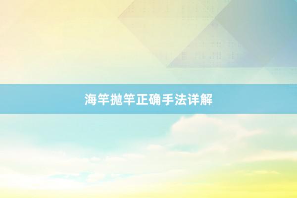 海竿抛竿正确手法详解