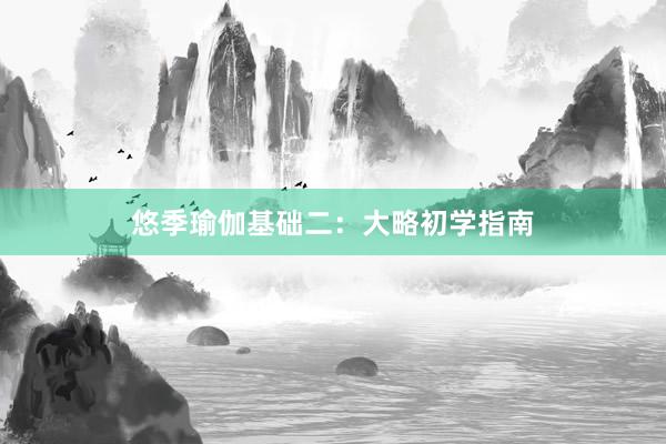 悠季瑜伽基础二：大略初学指南
