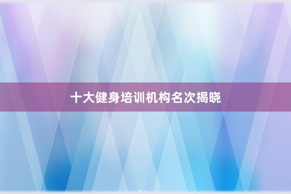 十大健身培训机构名次揭晓